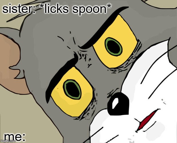 Unsettled Tom Meme | sister: *licks spoon*; me: | image tagged in memes,unsettled tom | made w/ Imgflip meme maker