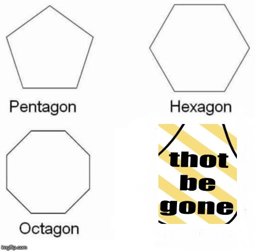 Pentagon Hexagon Octagon Meme | image tagged in memes,pentagon hexagon octagon | made w/ Imgflip meme maker