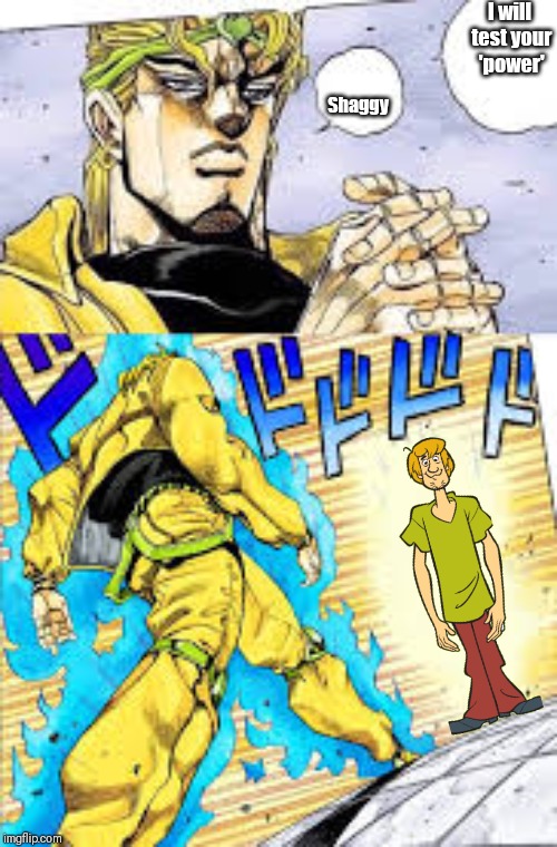This is what happens in: Shaggy's Bizzare Adventure: Masked Jinkies | I will test your 'power'; Shaggy | image tagged in dio brando,shaggy,walking,power,jojo's bizarre adventure,scooby doo | made w/ Imgflip meme maker