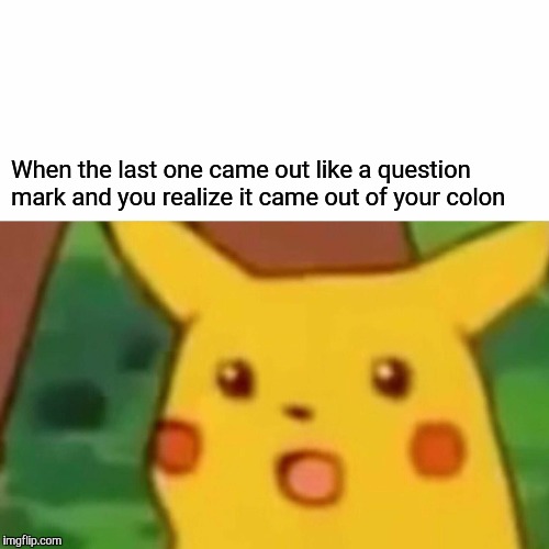 Surprised Pikachu | When the last one came out like a question mark and you realize it came out of your colon | image tagged in memes,surprised pikachu | made w/ Imgflip meme maker