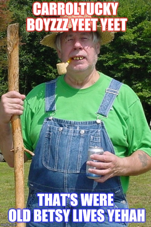 Redneck farmer | CARROLTUCKY BOYZZZ YEET YEET; THAT'S WERE OLD BETSY LIVES YEHAH | image tagged in redneck farmer | made w/ Imgflip meme maker