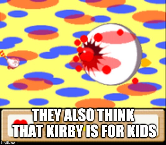 THEY ALSO THINK THAT KIRBY IS FOR KIDS | made w/ Imgflip meme maker