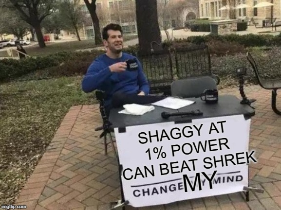 Change My Mind Meme | MY SHAGGY AT 1% POWER CAN BEAT SHREK | image tagged in memes,change my mind | made w/ Imgflip meme maker