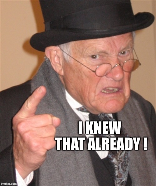 Angry Old Man | I KNEW THAT ALREADY ! | image tagged in angry old man | made w/ Imgflip meme maker
