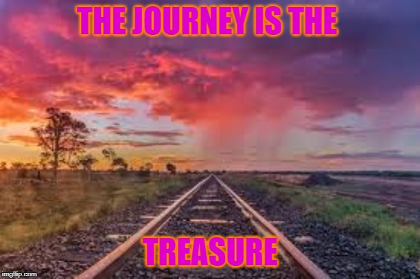 Treasured Times | THE JOURNEY IS THE; TREASURE | image tagged in adventure,inspirational,inspire the people | made w/ Imgflip meme maker