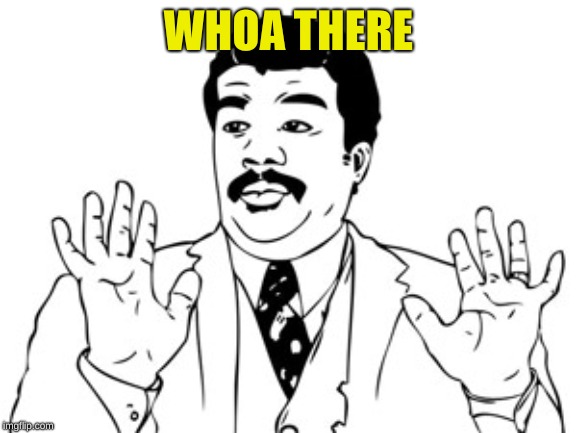 Neil deGrasse Tyson Meme | WHOA THERE | image tagged in memes,neil degrasse tyson | made w/ Imgflip meme maker