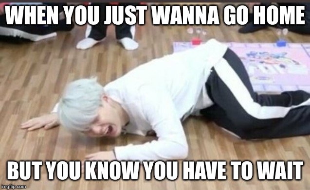 When You Can't Wait Any Longer | WHEN YOU JUST WANNA GO HOME; BUT YOU KNOW YOU HAVE TO WAIT | image tagged in suga on the floor,suga,bts,pain,memes,kpop | made w/ Imgflip meme maker