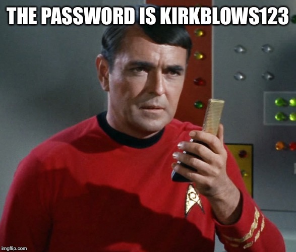 Scotty | THE PASSWORD IS KIRKBLOWS123 | image tagged in scotty | made w/ Imgflip meme maker