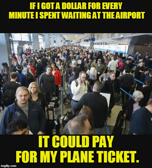 The best way to save for a vacation | IF I GOT A DOLLAR FOR EVERY MINUTE I SPENT WAITING AT THE AIRPORT; IT COULD PAY FOR MY PLANE TICKET. | image tagged in memes,travel,waiting,still waiting,airport,vacation | made w/ Imgflip meme maker