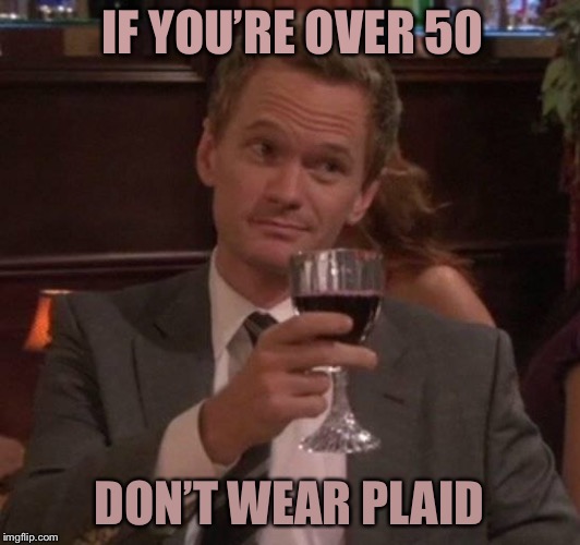 true story | IF YOU’RE OVER 50; DON’T WEAR PLAID | image tagged in true story | made w/ Imgflip meme maker