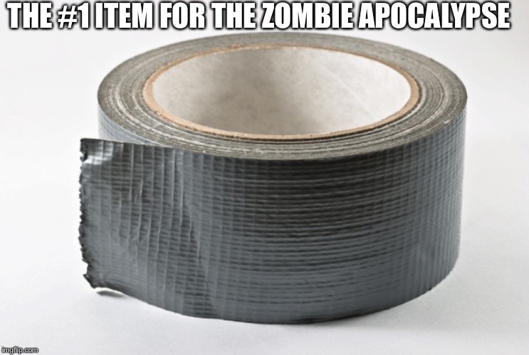 Duct tape | THE #1 ITEM FOR THE ZOMBIE APOCALYPSE | image tagged in duct tape | made w/ Imgflip meme maker