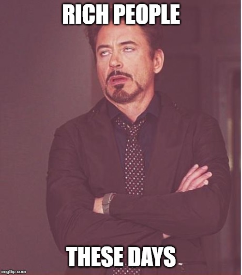 Face You Make Robert Downey Jr Meme | RICH PEOPLE; THESE DAYS | image tagged in memes,face you make robert downey jr | made w/ Imgflip meme maker