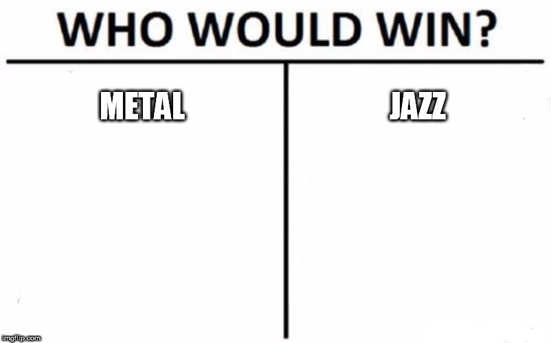 Who Would Win? Meme | METAL; JAZZ | image tagged in memes,who would win,metal,jazz,music,battle | made w/ Imgflip meme maker