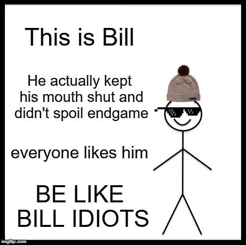 Be Like Bill | This is Bill; He actually kept his mouth shut and didn't spoil endgame; everyone likes him; BE LIKE BILL IDIOTS | image tagged in memes,be like bill | made w/ Imgflip meme maker
