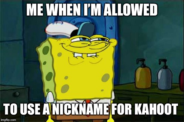 This never happens | ME WHEN I’M ALLOWED; TO USE A NICKNAME FOR KAHOOT | image tagged in memes,dont you squidward,spongebob,kahoot | made w/ Imgflip meme maker