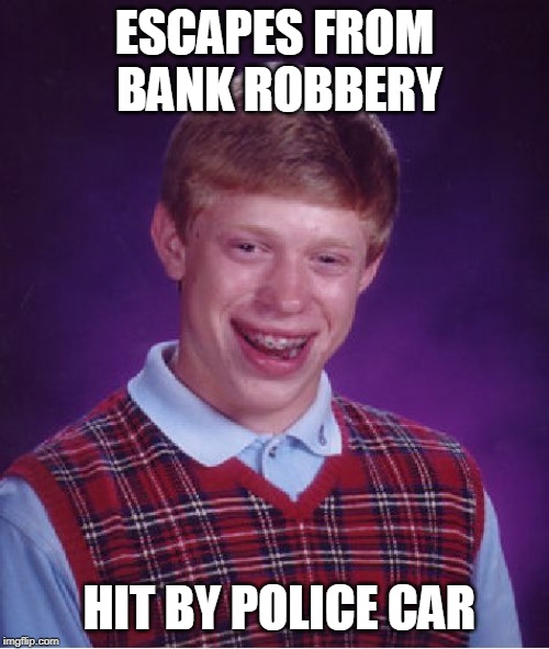 Bad Luck Brian | ESCAPES FROM BANK ROBBERY; HIT BY POLICE CAR | image tagged in memes,bad luck brian | made w/ Imgflip meme maker