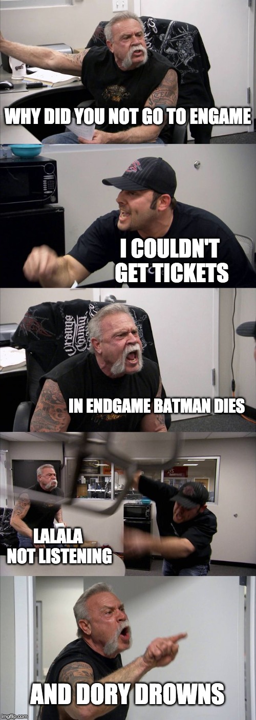 American Chopper Argument Meme | WHY DID YOU NOT GO TO ENGAME; I COULDN'T GET TICKETS; IN ENDGAME BATMAN DIES; LALALA NOT LISTENING; AND DORY DROWNS | image tagged in memes,american chopper argument | made w/ Imgflip meme maker