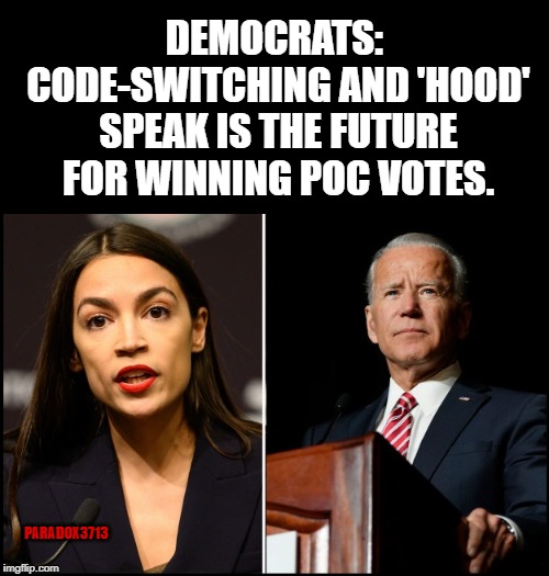 Do what you gotta do to stop losing minority voters. | DEMOCRATS: CODE-SWITCHING AND 'HOOD' SPEAK IS THE FUTURE FOR WINNING POC VOTES. PARADOX3713 | image tagged in memes,aoc,biden,racism,democrats,epic fail | made w/ Imgflip meme maker