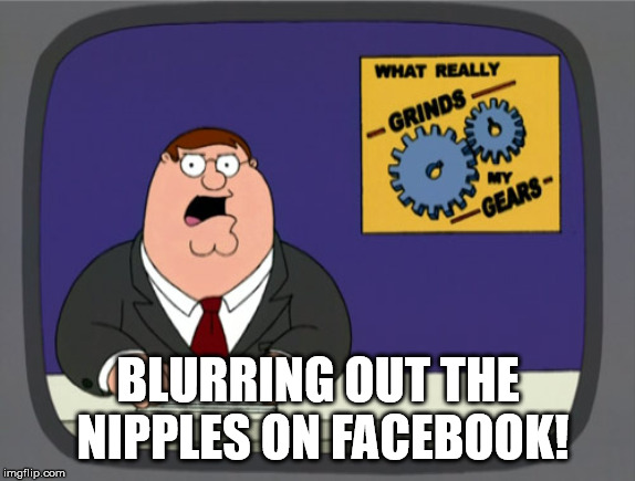 Peter Griffin News | BLURRING OUT THE NIPPLES ON FACEBOOK! | image tagged in memes,peter griffin news | made w/ Imgflip meme maker