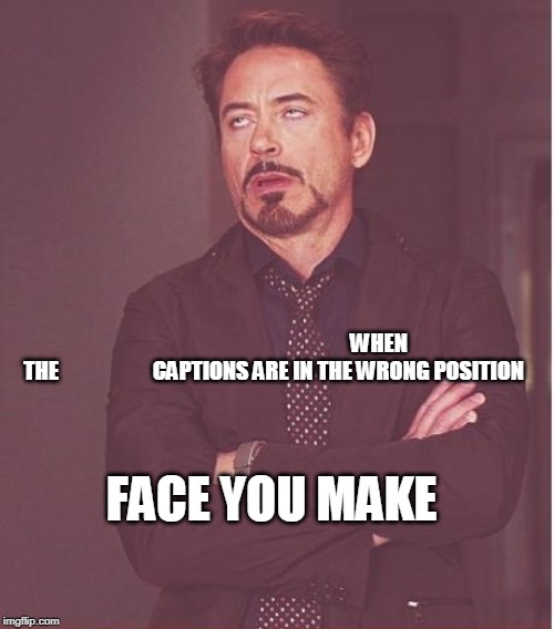 Face You Make Robert Downey Jr | WHEN THE                      CAPTIONS ARE IN THE WRONG POSITION; FACE YOU MAKE | image tagged in memes,face you make robert downey jr | made w/ Imgflip meme maker