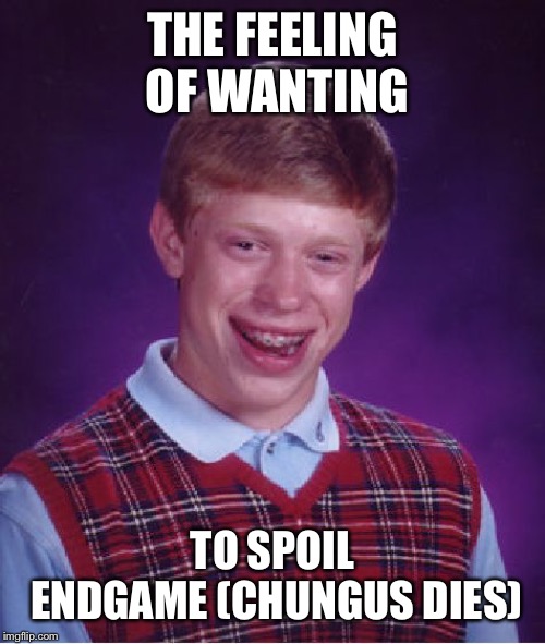 Bad Luck Brian | THE FEELING OF WANTING; TO SPOIL ENDGAME (CHUNGUS DIES) | image tagged in memes,bad luck brian | made w/ Imgflip meme maker