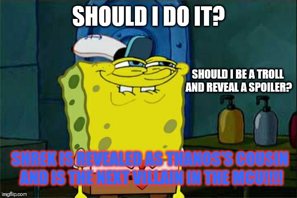 Don't You Squidward Meme | SHOULD I DO IT? SHOULD I BE A TROLL AND REVEAL A SPOILER? SHREK IS REVEALED AS THANOS'S COUSIN AND IS THE NEXT VILLAIN IN THE MCU!!!! | image tagged in memes,dont you squidward | made w/ Imgflip meme maker