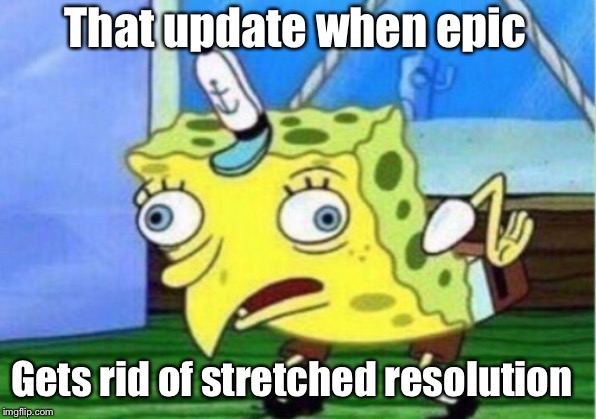 Mocking Spongebob | That update when epic; Gets rid of stretched resolution | image tagged in memes,mocking spongebob | made w/ Imgflip meme maker