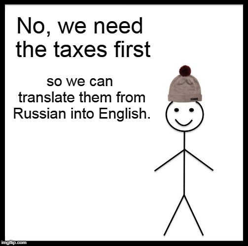 Be Like Bill Meme | No, we need the taxes first so we can translate them from Russian into English. | image tagged in memes,be like bill | made w/ Imgflip meme maker