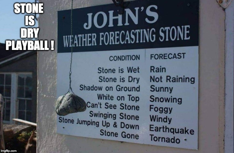 Isn't modern technology great! |  STONE IS DRY PLAYBALL ! | image tagged in stone,weather,funny meme | made w/ Imgflip meme maker