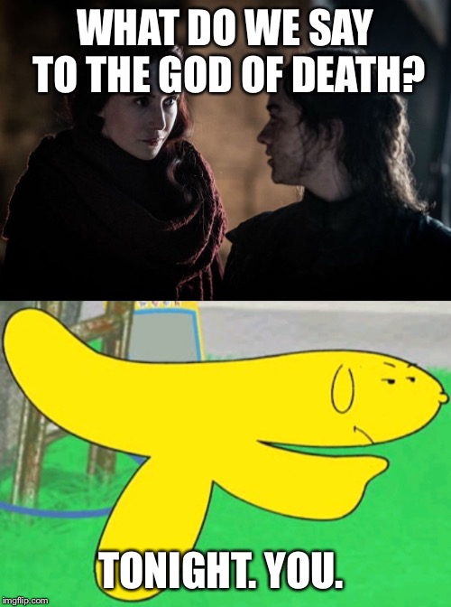 WHAT DO WE SAY TO THE GOD OF DEATH? TONIGHT. YOU. | made w/ Imgflip meme maker