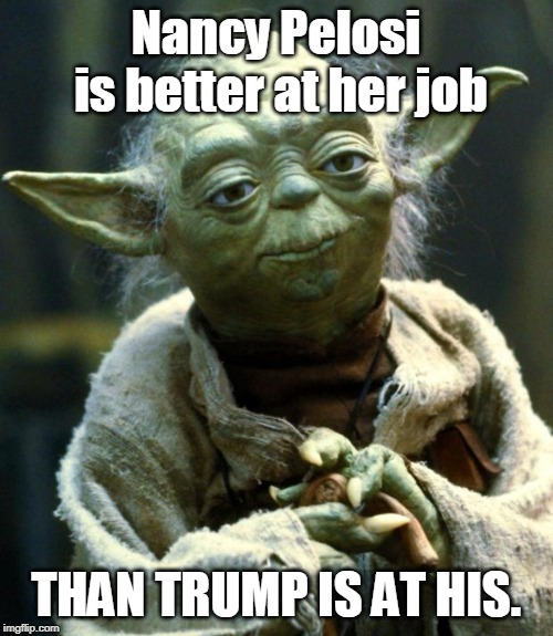 Star Wars Yoda Meme | Nancy Pelosi is better at her job THAN TRUMP IS AT HIS. | image tagged in memes,star wars yoda | made w/ Imgflip meme maker