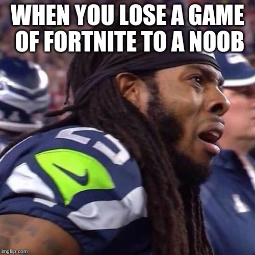 Richard Sherman saaaad | WHEN YOU LOSE A GAME OF FORTNITE TO A NOOB | image tagged in richard sherman saaaad | made w/ Imgflip meme maker