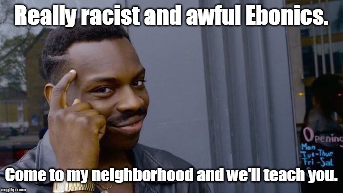 Roll Safe Think About It Meme | Really racist and awful Ebonics. Come to my neighborhood and we'll teach you. | image tagged in memes,roll safe think about it | made w/ Imgflip meme maker