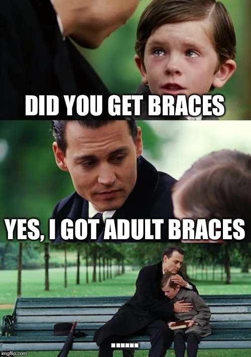 Finding Neverland | DID YOU GET BRACES; YES, I GOT ADULT BRACES; ...... | image tagged in memes,finding neverland | made w/ Imgflip meme maker