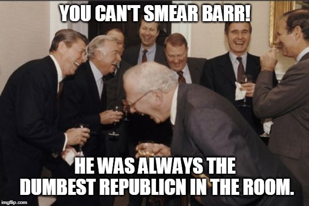 Laughing Men In Suits Meme | YOU CAN'T SMEAR BARR! HE WAS ALWAYS THE DUMBEST REPUBLICN IN THE ROOM. | image tagged in memes,laughing men in suits | made w/ Imgflip meme maker