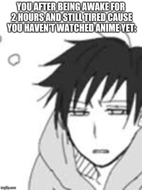 Durarara memes | YOU AFTER BEING AWAKE FOR 2 HOURS AND STILL TIRED CAUSE YOU HAVEN'T WATCHED ANIME YET: | image tagged in durarara memes | made w/ Imgflip meme maker