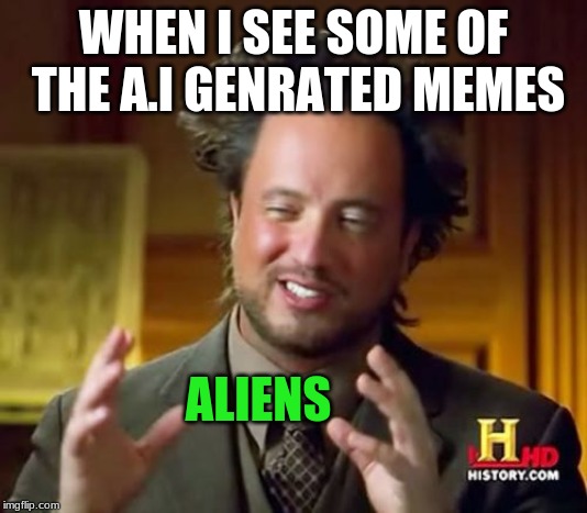 Ancient Aliens Meme | WHEN I SEE SOME OF THE A.I GENRATED MEMES; ALIENS | image tagged in memes,ancient aliens | made w/ Imgflip meme maker