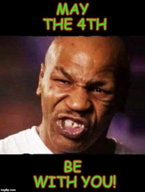 Happy Star Wars Day, Everybody! | MAY THE 4TH; BE WITH YOU! | image tagged in mike tyson,star wars,may the fourth be with you,may the 4th,memes | made w/ Imgflip meme maker