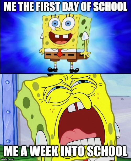 Spongebob Week April 27th to May 5than EGOS production | ME THE FIRST DAY OF SCHOOL; ME A WEEK INTO SCHOOL | image tagged in spongebob,spongebob week | made w/ Imgflip meme maker