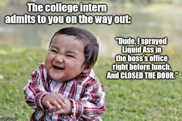 Evil Toddler Meme | The college intern admits to you on the way out: "Dude, I sprayed Liquid Ass in the boss's office right before lunch.  And CLOSED THE DOOR." | image tagged in memes,evil toddler | made w/ Imgflip meme maker