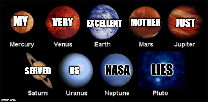 Planets | EXCELLENT; MY; VERY; MOTHER; JUST; LIES; NASA; US; SERVED | image tagged in planets | made w/ Imgflip meme maker