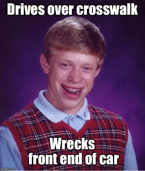 Bad Luck Brian Meme | Drives over crosswalk Wrecks front end of car | image tagged in memes,bad luck brian | made w/ Imgflip meme maker