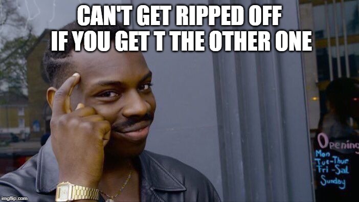 CAN'T GET RIPPED OFF IF YOU GET T THE OTHER ONE | image tagged in memes,roll safe think about it | made w/ Imgflip meme maker