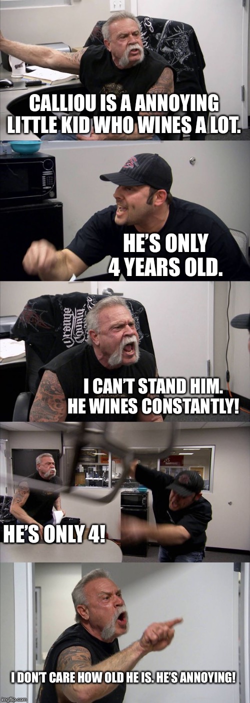 American Chopper Argument | CALLIOU IS A ANNOYING LITTLE KID WHO WINES A LOT. HE’S ONLY 4 YEARS OLD. I CAN’T STAND HIM. HE WINES CONSTANTLY! HE’S ONLY 4! I DON’T CARE HOW OLD HE IS. HE’S ANNOYING! | image tagged in memes,american chopper argument | made w/ Imgflip meme maker
