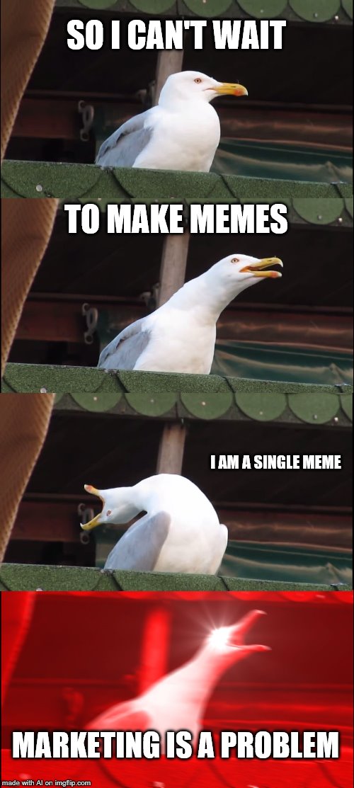 I don't even know what this is...but if A.I. says marketing is a problem, then okay | SO I CAN'T WAIT; TO MAKE MEMES; I AM A SINGLE MEME; MARKETING IS A PROBLEM | image tagged in memes,inhaling seagull,ai | made w/ Imgflip meme maker