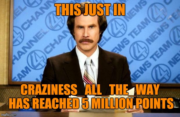 Congratulations! | THIS JUST IN; CRAZINESS_ALL_THE_WAY HAS REACHED 5 MILLION POINTS | image tagged in breaking news,craziness_all_the_way,5 million,imgflip points | made w/ Imgflip meme maker
