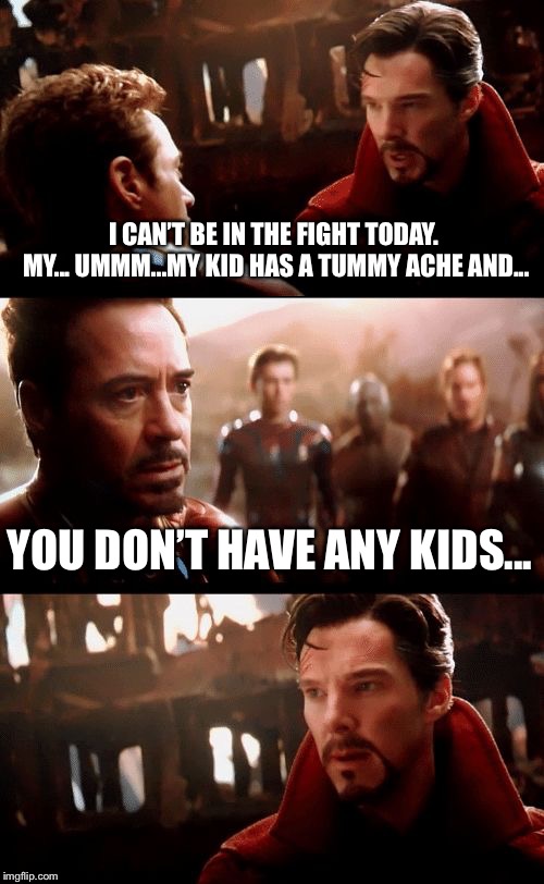 Bad parenting... Or something like that... | I CAN’T BE IN THE FIGHT TODAY. MY... UMMM...MY KID HAS A TUMMY ACHE AND... YOU DON’T HAVE ANY KIDS... | image tagged in infinity war | made w/ Imgflip meme maker