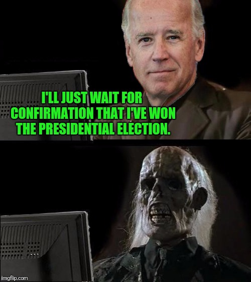 Go Joe 2020 | I'LL JUST WAIT FOR CONFIRMATION THAT I'VE WON THE PRESIDENTIAL ELECTION. | image tagged in memes,ill just wait here,go joe,creepy joe biden | made w/ Imgflip meme maker