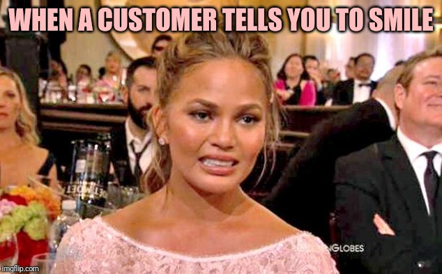 Chrissy Tiegan  | WHEN A CUSTOMER TELLS YOU TO SMILE | image tagged in chrissy tiegan,retail | made w/ Imgflip meme maker