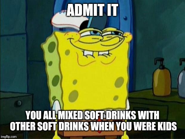 Spongebob Week April 29th - May 5th (An EGOS event) | ADMIT IT; YOU ALL MIXED SOFT DRINKS WITH OTHER SOFT DRINKS WHEN YOU WERE KIDS | image tagged in memes,dont you squidward,spongebob week | made w/ Imgflip meme maker